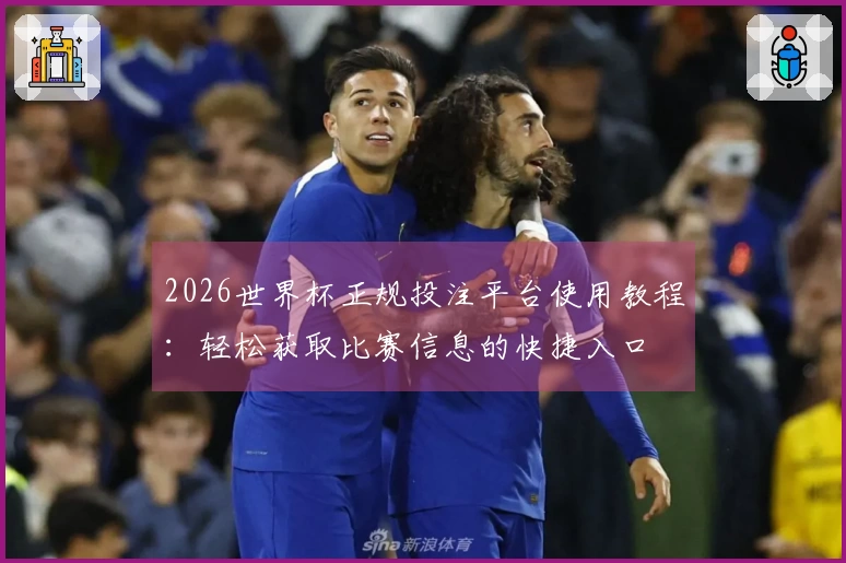 2026世界杯正规投注平台使用教程：轻松获取比赛信息的快捷入口