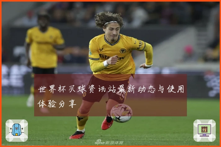 世界杯买球资讯站最新动态与使用体验分享