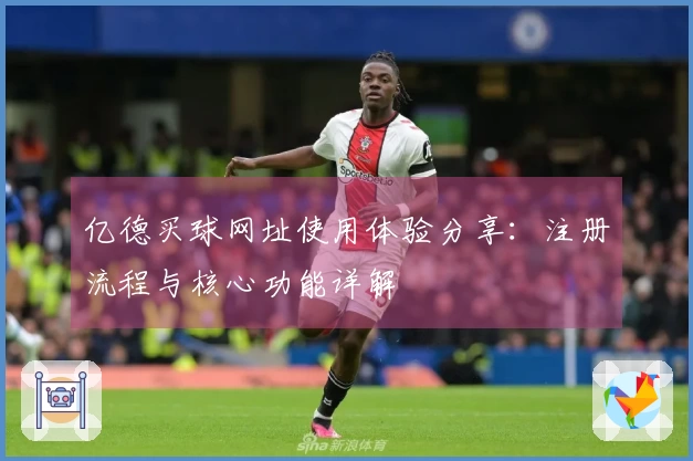 亿德买球网址使用体验分享：注册流程与核心功能详解