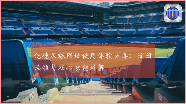 亿德买球网址使用体验分享：注册流程与核心功能详解