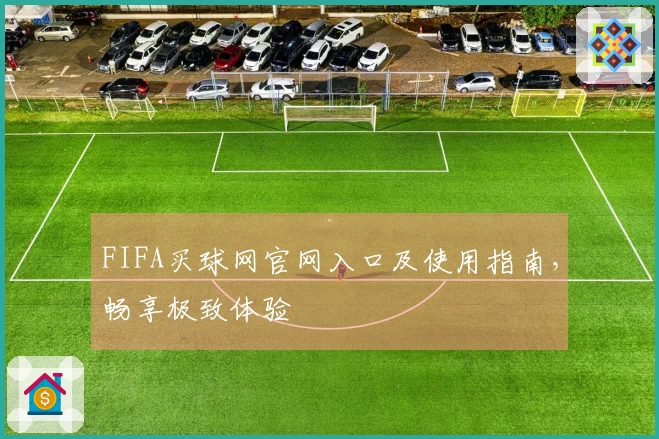 FIFA买球网官网入口及使用指南，畅享极致体验