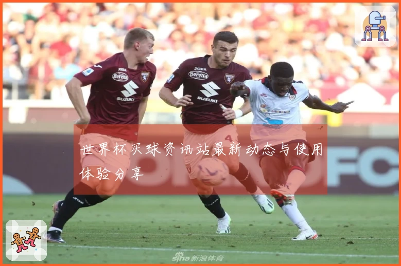 世界杯买球资讯站最新动态与使用体验分享