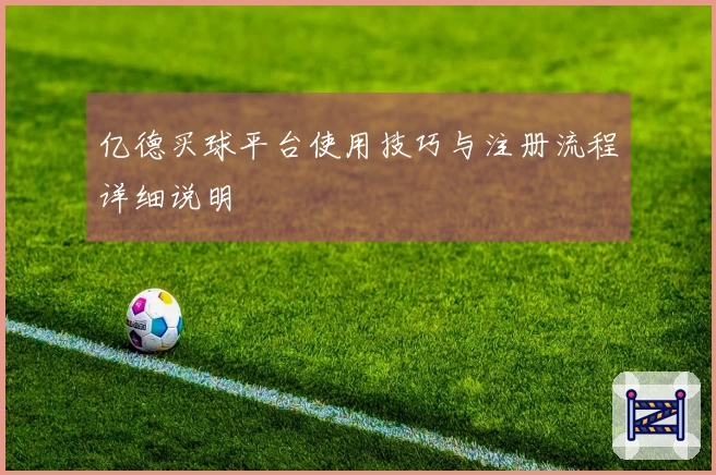 亿德买球平台使用技巧与注册流程详细说明