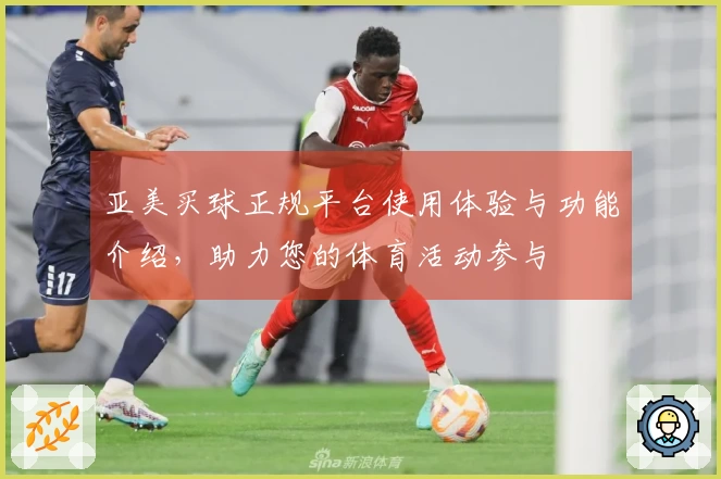 亚美买球正规平台使用体验与功能介绍，助力您的体育活动参与