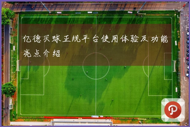 亿德买球正规平台使用体验及功能亮点介绍