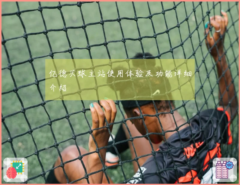 亿德买球主站使用体验及功能详细介绍