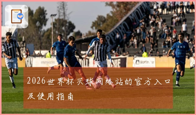 2026世界杯买球网络站的官方入口及使用指南